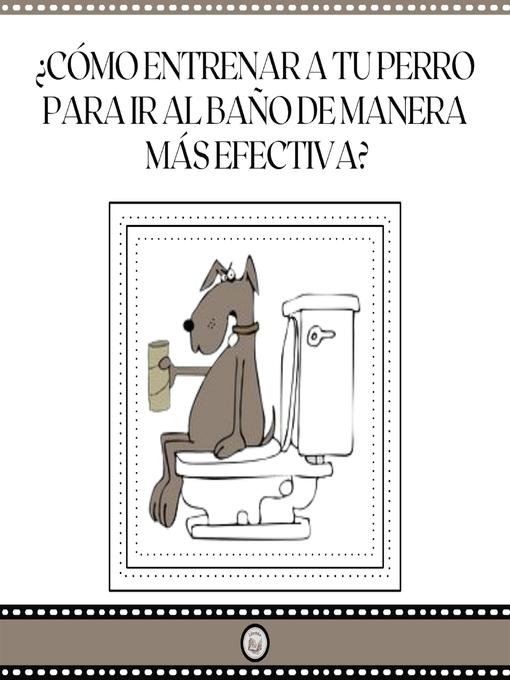 Title details for ¿Cómo Entrenar a Tu Perro Para Ir Al Baño De Manera Mas Efectiva? by LIBROTEKA - Wait list